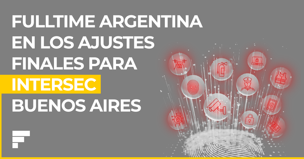 Fulltime Argentina – ajustes finales para Intersec Buenos Aires